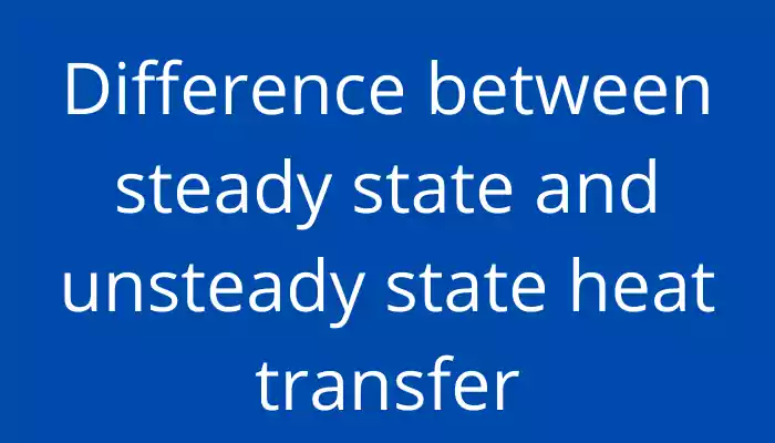 Difference between steady state and unsteady state heat transfer